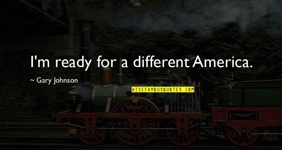 Navios Cancun Quotes By Gary Johnson: I'm ready for a different America. Navios Cancun Quotes By Gary Johnson: I'm ready for a different America.