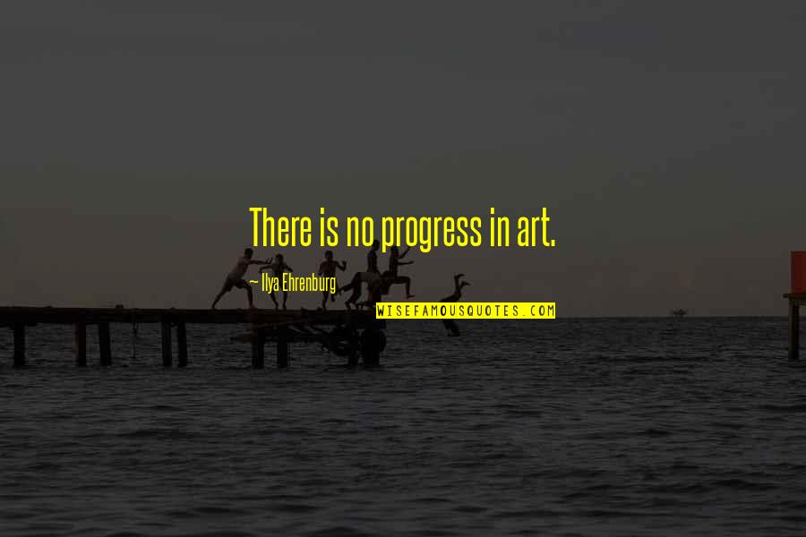 Navios Cancun Quotes By Ilya Ehrenburg: There is no progress in art. Navios Cancun Quotes By Ilya Ehrenburg: There is no progress in art.