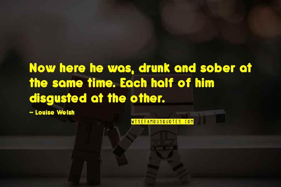 Navires Marchande Quotes By Louise Welsh: Now here he was, drunk and sober at Navires Marchande Quotes By Louise Welsh: Now here he was, drunk and sober at