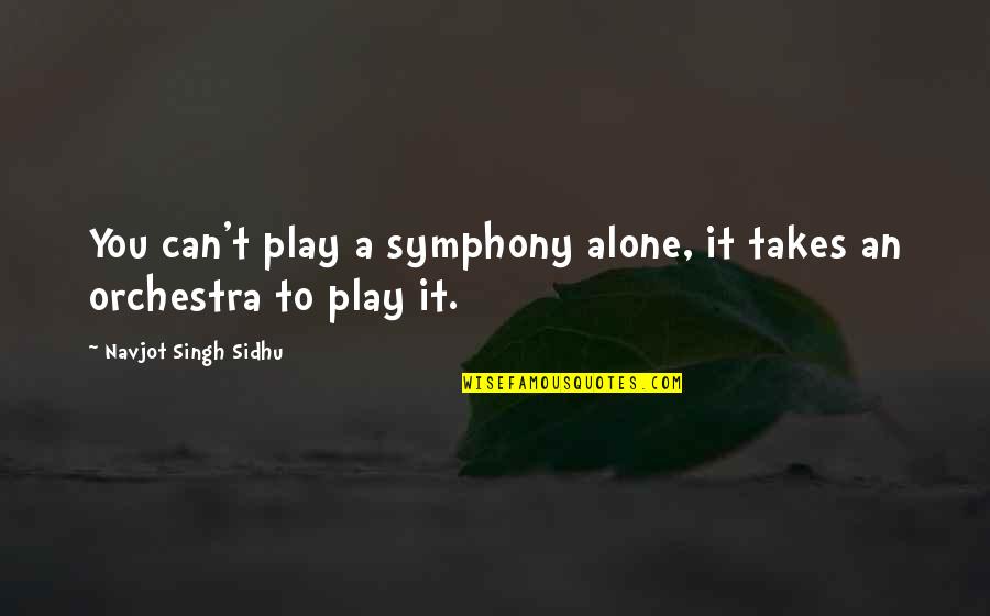 Navjot Sidhu Quotes By Navjot Singh Sidhu: You can't play a symphony alone, it takes