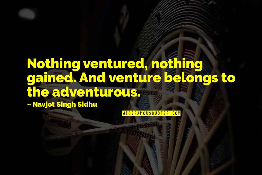 Navjot Sidhu Quotes By Navjot Singh Sidhu: Nothing ventured, nothing gained. And venture belongs to