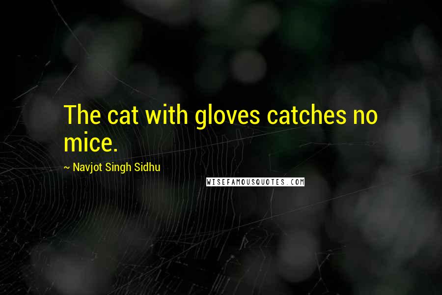 Navjot Singh Sidhu quotes: The cat with gloves catches no mice.
