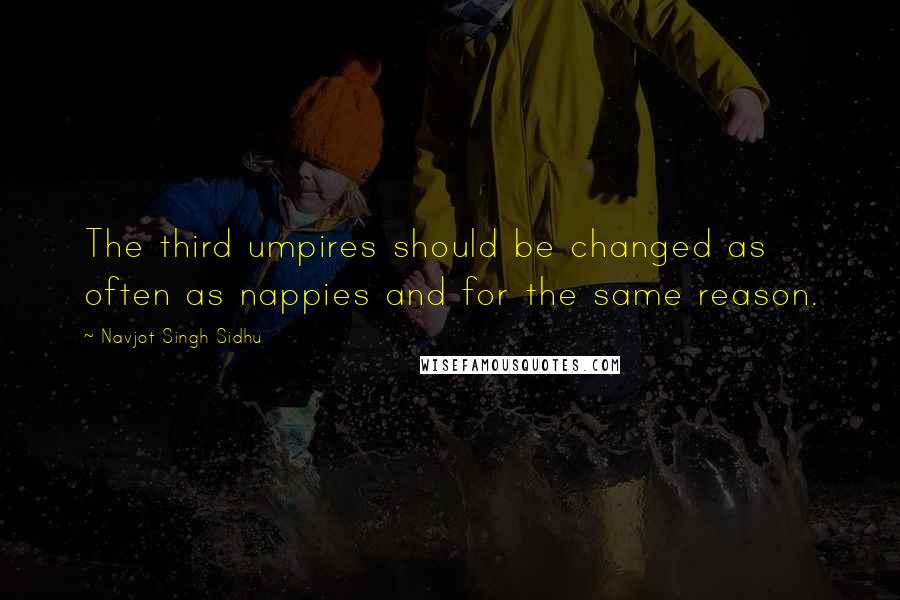 Navjot Singh Sidhu quotes: The third umpires should be changed as often as nappies and for the same reason.