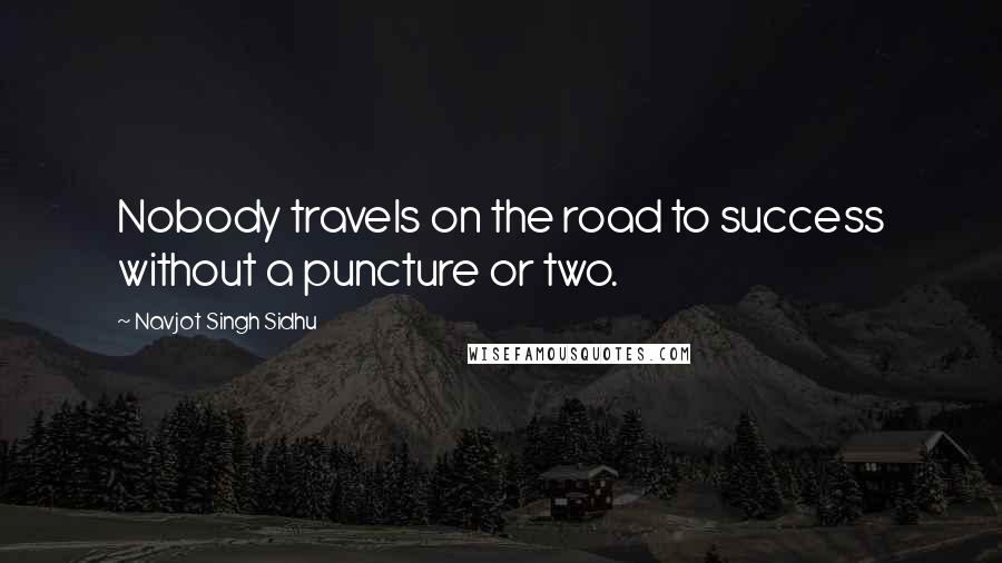 Navjot Singh Sidhu quotes: Nobody travels on the road to success without a puncture or two.