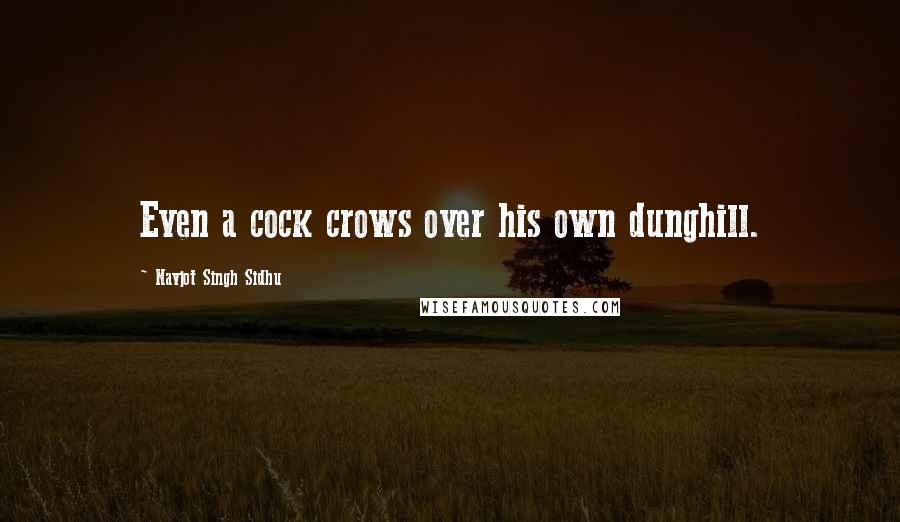 Navjot Singh Sidhu quotes: Even a cock crows over his own dunghill.