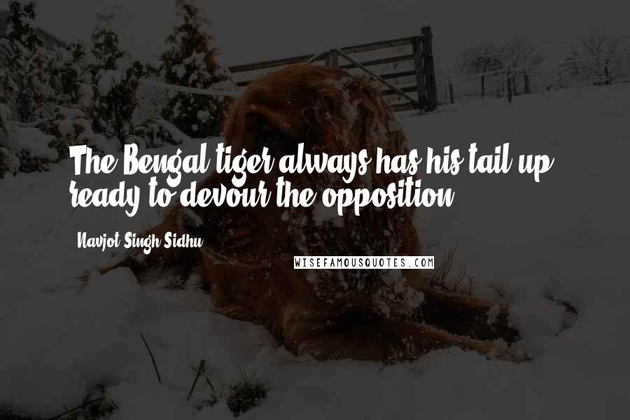 Navjot Singh Sidhu quotes: The Bengal tiger always has his tail up, ready to devour the opposition.