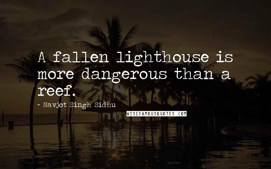 Navjot Singh Sidhu quotes: A fallen lighthouse is more dangerous than a reef.