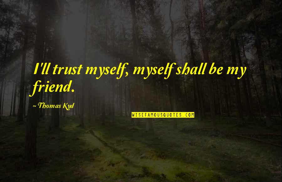 Navnirman Institute Quotes By Thomas Kyd: I'll trust myself, myself shall be my friend. Navnirman Institute Quotes By Thomas Kyd: I'll trust myself, myself shall be my friend.