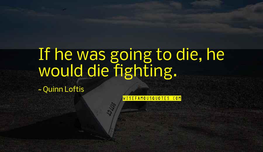 Navolio Tallman Quotes By Quinn Loftis: If he was going to die, he would Navolio Tallman Quotes By Quinn Loftis: If he was going to die, he would