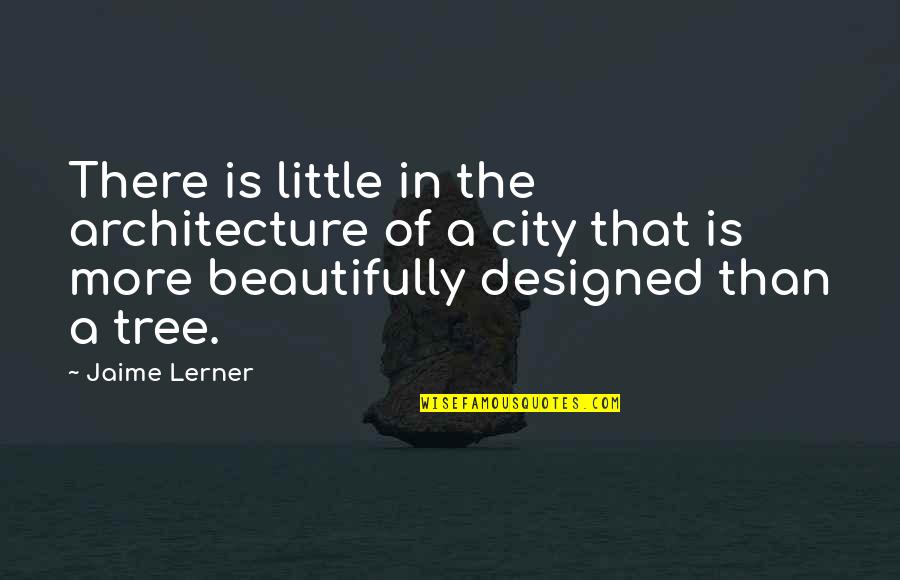 Navonne Beasley Quotes By Jaime Lerner: There is little in the architecture of a