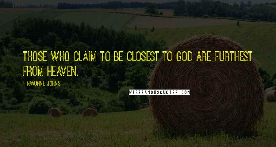 Navonne Johns quotes: Those who claim to be closest to God are furthest from Heaven.
