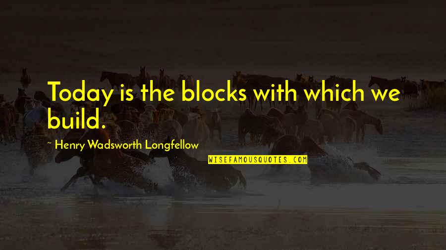 Navrang Quotes By Henry Wadsworth Longfellow: Today is the blocks with which we build.
