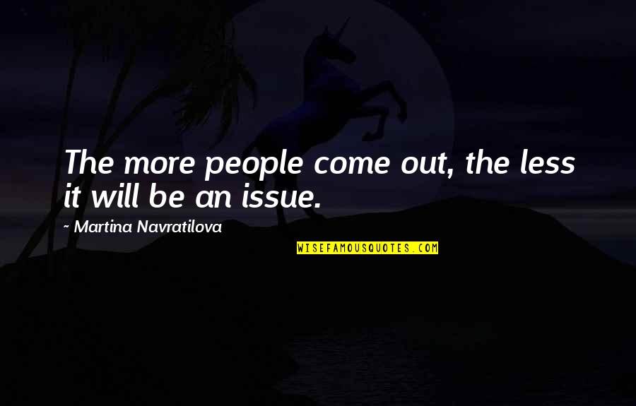 Navratilova Quotes By Martina Navratilova: The more people come out, the less it Navratilova Quotes By Martina Navratilova: The more people come out, the less it