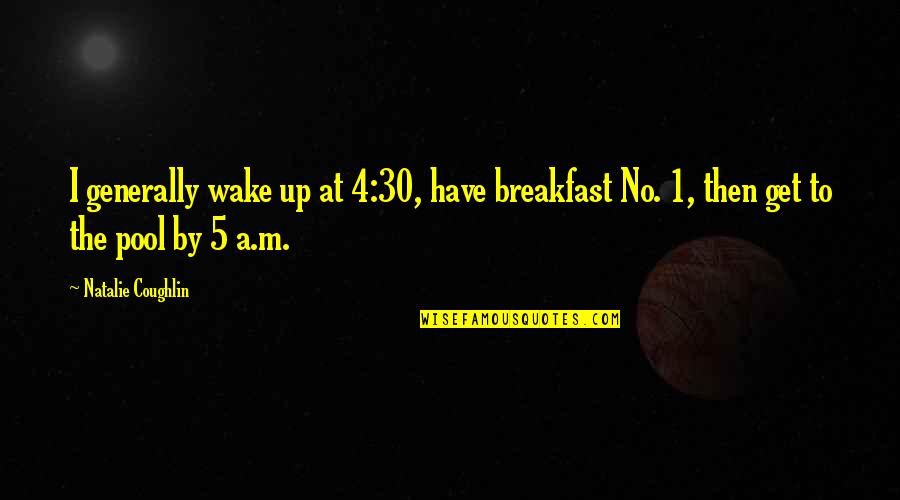 Navratri Navami Quotes By Natalie Coughlin: I generally wake up at 4:30, have breakfast