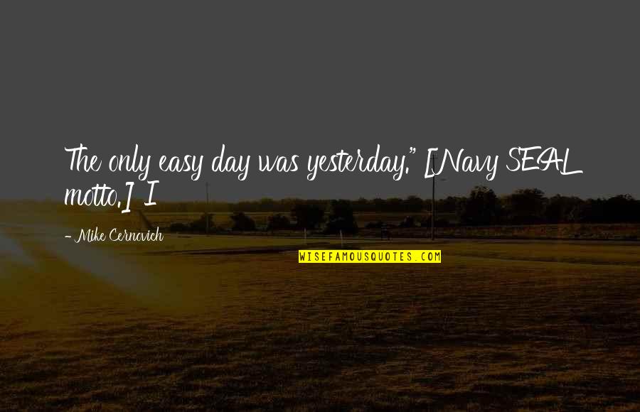 Navy Day Quotes By Mike Cernovich: The only easy day was yesterday." [Navy SEAL