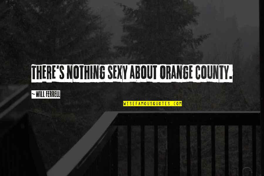 Navy Love Quotes By Will Ferrell: There's nothing sexy about Orange County.