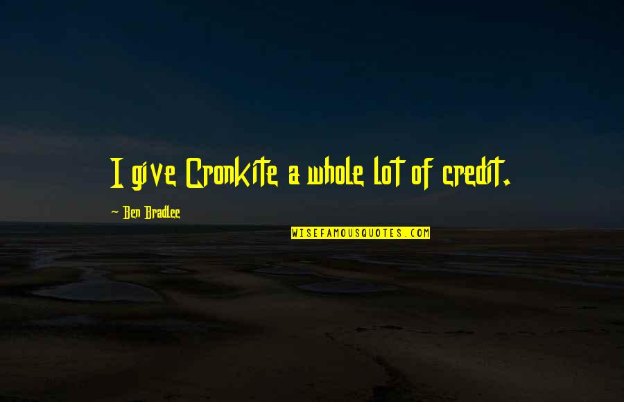 Navy Pier Quotes By Ben Bradlee: I give Cronkite a whole lot of credit.