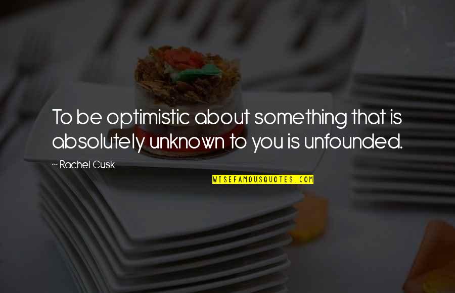 Navy Quartermaster Quotes By Rachel Cusk: To be optimistic about something that is absolutely