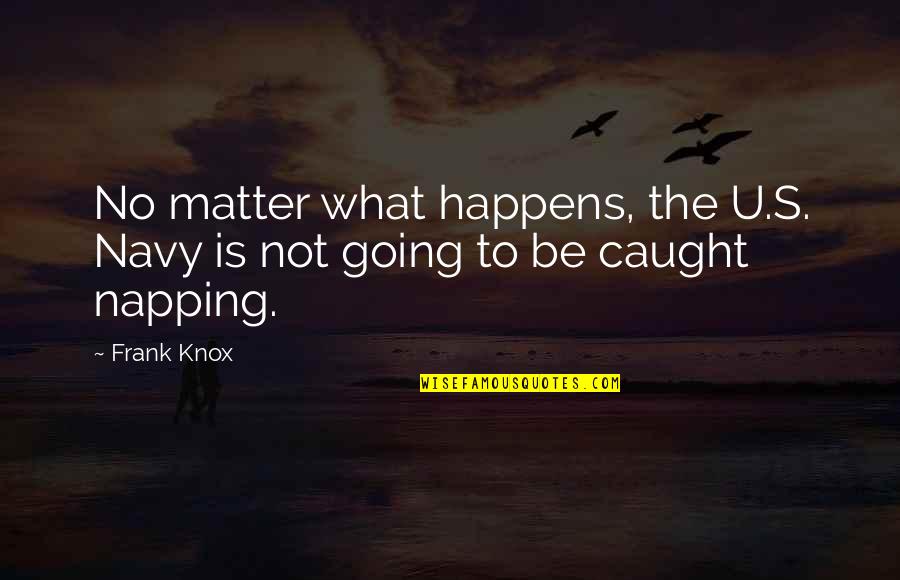 Navy Quotes By Frank Knox: No matter what happens, the U.S. Navy is