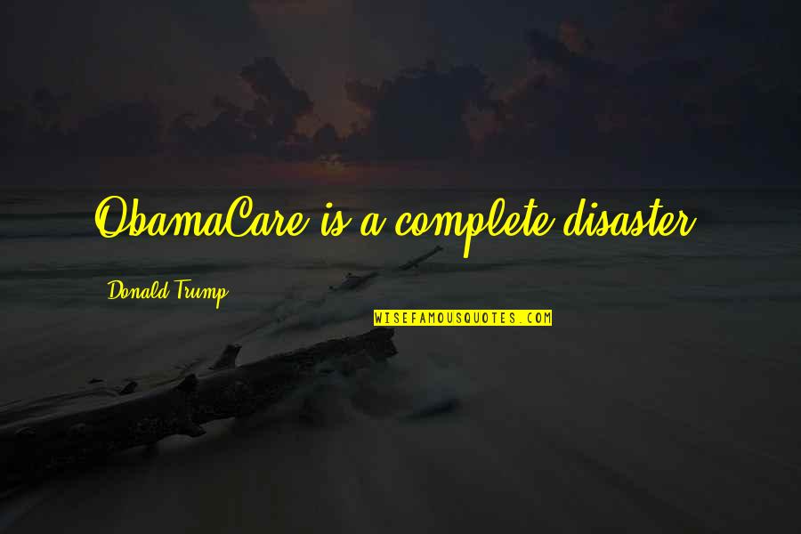 Navy Theme Quotes By Donald Trump: ObamaCare is a complete disaster. Navy Theme Quotes By Donald Trump: ObamaCare is a complete disaster.