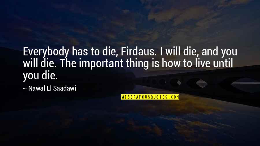 Nawal El Quotes By Nawal El Saadawi: Everybody has to die, Firdaus. I will die, Nawal El Quotes By Nawal El Saadawi: Everybody has to die, Firdaus. I will die,