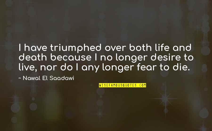 Nawal El Quotes By Nawal El Saadawi: I have triumphed over both life and death Nawal El Quotes By Nawal El Saadawi: I have triumphed over both life and death