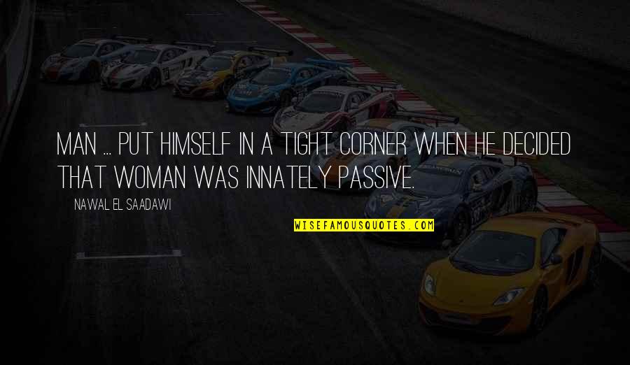 Nawal El Quotes By Nawal El Saadawi: Man ... put himself in a tight corner Nawal El Quotes By Nawal El Saadawi: Man ... put himself in a tight corner