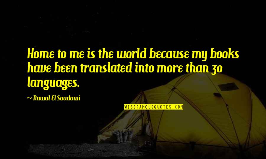 Nawal El Quotes By Nawal El Saadawi: Home to me is the world because my Nawal El Quotes By Nawal El Saadawi: Home to me is the world because my