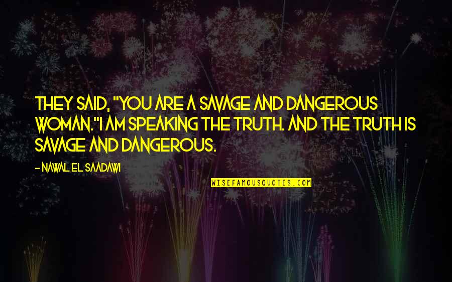 Nawal El Quotes By Nawal El Saadawi: They said, "You are a savage and dangerous Nawal El Quotes By Nawal El Saadawi: They said, "You are a savage and dangerous