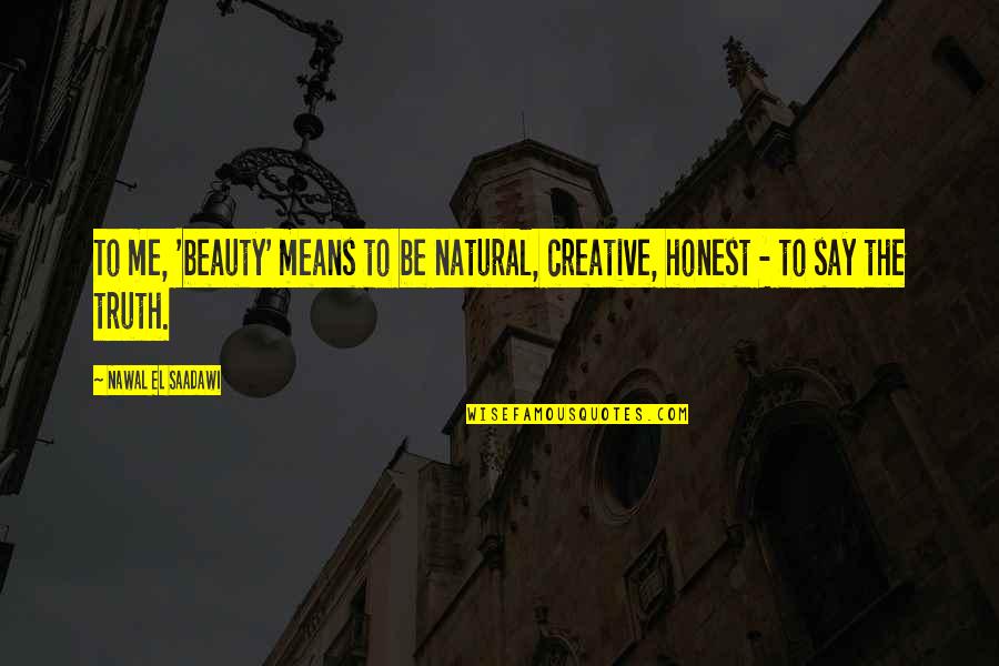 Nawal El Quotes By Nawal El Saadawi: To me, 'beauty' means to be natural, creative, Nawal El Quotes By Nawal El Saadawi: To me, 'beauty' means to be natural, creative,