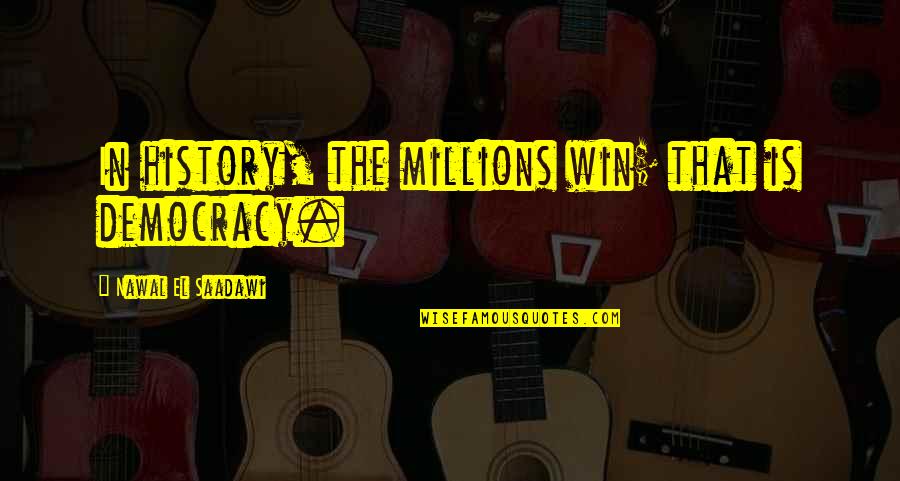 Nawal El Quotes By Nawal El Saadawi: In history, the millions win; that is democracy. Nawal El Quotes By Nawal El Saadawi: In history, the millions win; that is democracy.