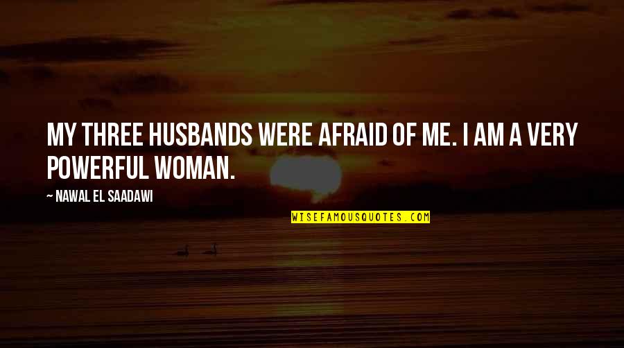 Nawal El Quotes By Nawal El Saadawi: My three husbands were afraid of me. I Nawal El Quotes By Nawal El Saadawi: My three husbands were afraid of me. I