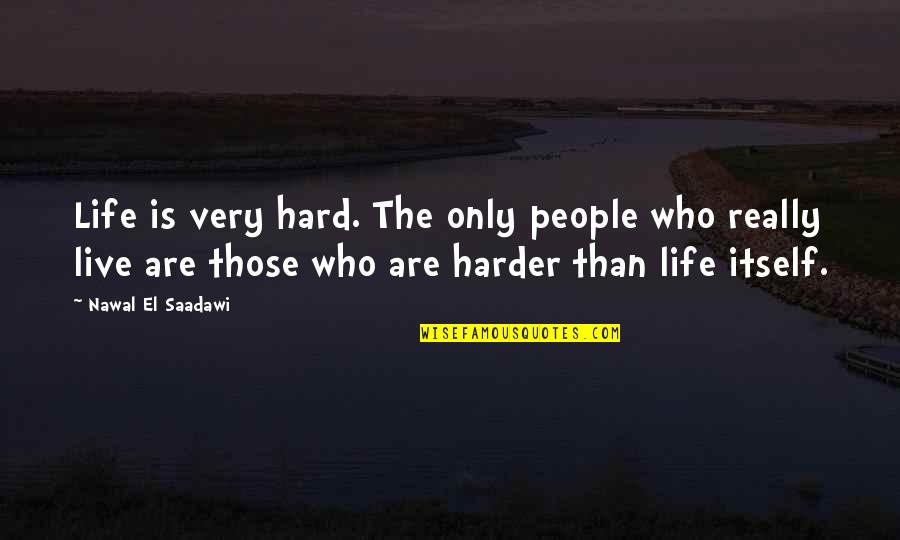 Nawal Quotes By Nawal El Saadawi: Life is very hard. The only people who