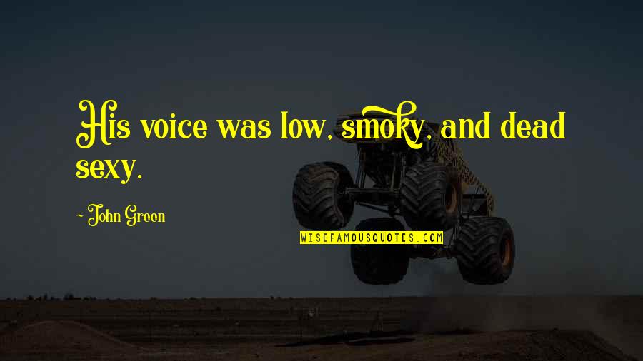 Nawalan Ng Pag Asa Quotes By John Green: His voice was low, smoky, and dead sexy. Nawalan Ng Pag Asa Quotes By John Green: His voice was low, smoky, and dead sexy.