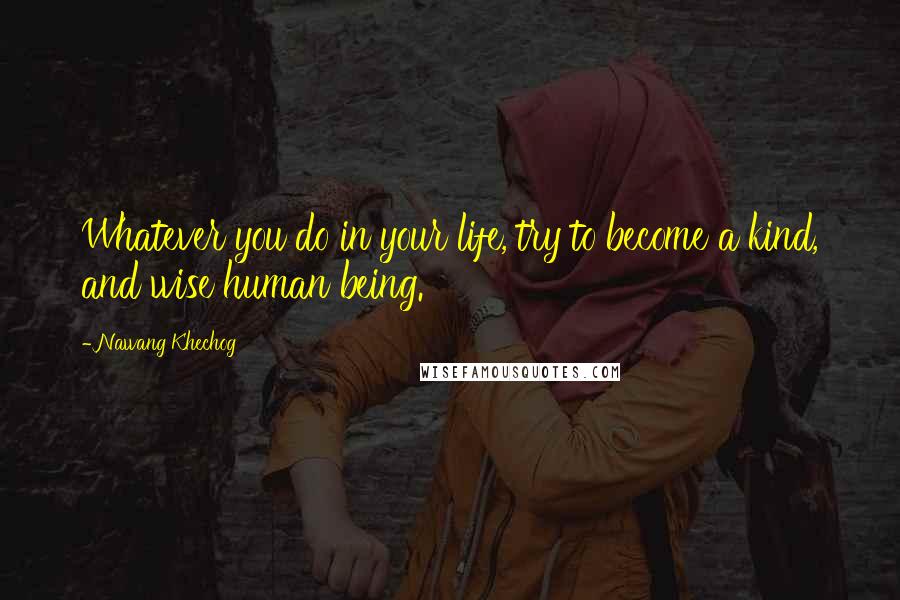 Nawang Khechog quotes: Whatever you do in your life, try to become a kind, and wise human being.