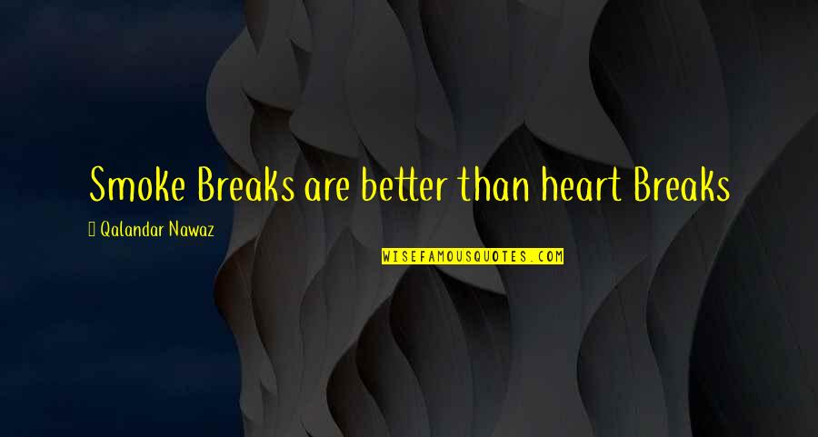 Nawaz Quotes By Qalandar Nawaz: Smoke Breaks are better than heart Breaks Nawaz Quotes By Qalandar Nawaz: Smoke Breaks are better than heart Breaks