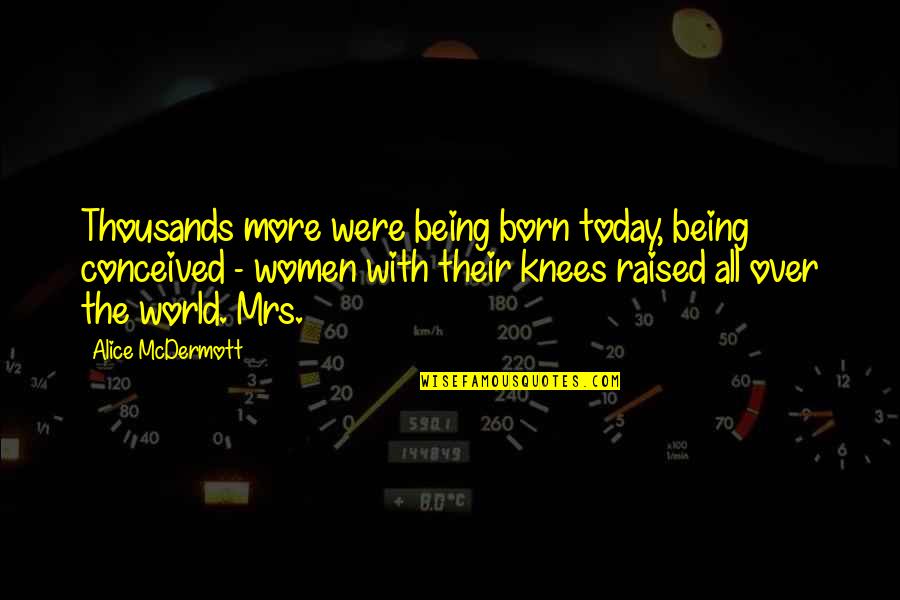 Nawell Quotes By Alice McDermott: Thousands more were being born today, being conceived Nawell Quotes By Alice McDermott: Thousands more were being born today, being conceived