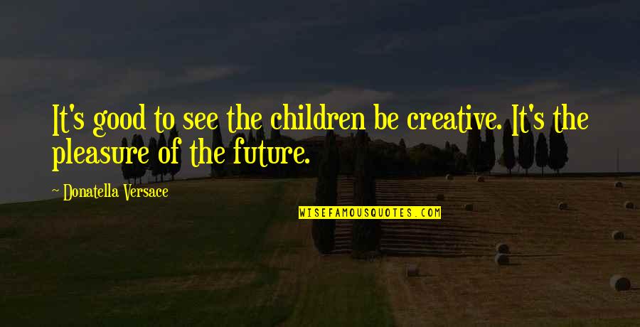 Nawet Synonim Quotes By Donatella Versace: It's good to see the children be creative. Nawet Synonim Quotes By Donatella Versace: It's good to see the children be creative.