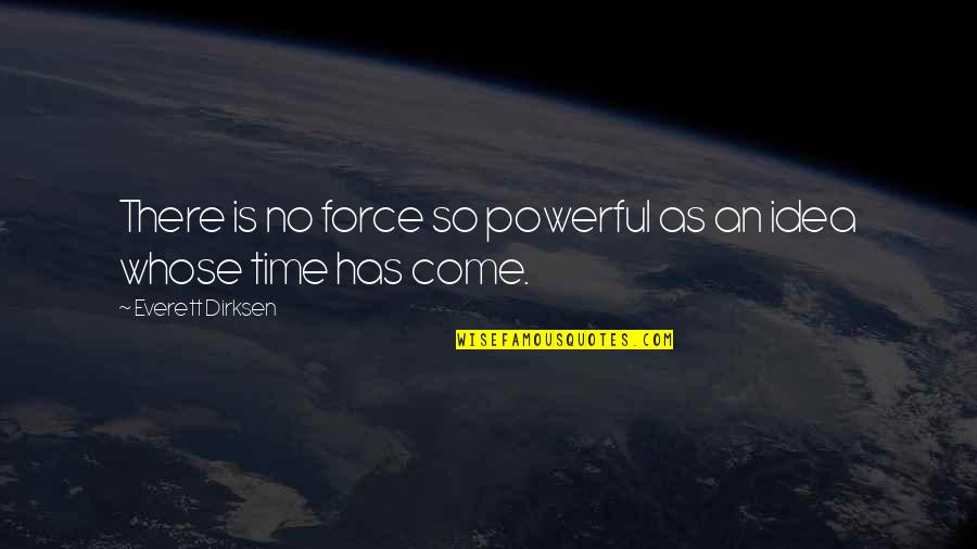 Nawetti Quotes By Everett Dirksen: There is no force so powerful as an Nawetti Quotes By Everett Dirksen: There is no force so powerful as an