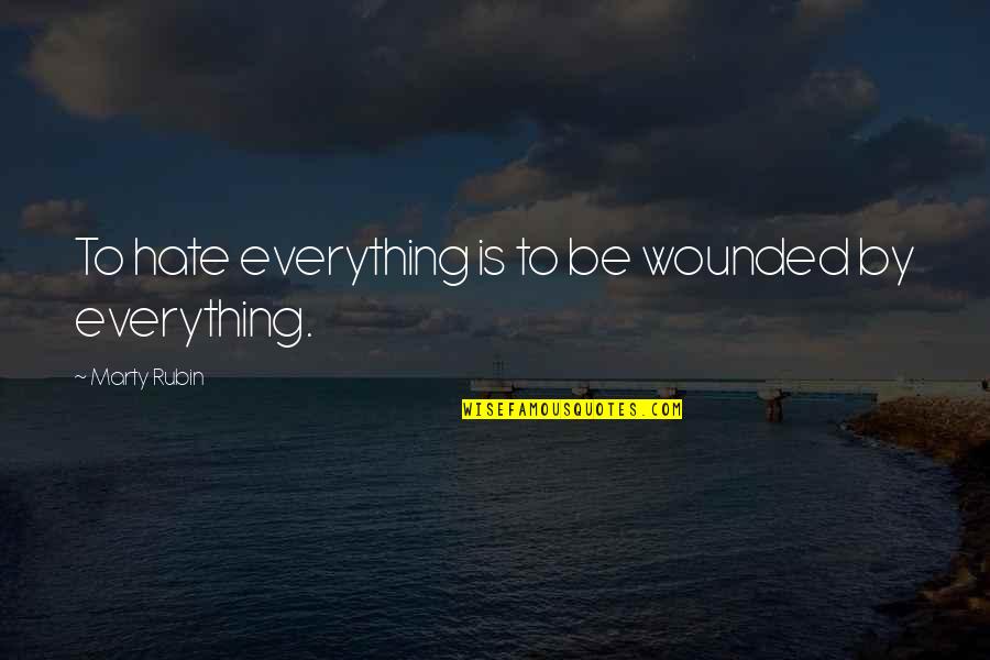 Nawn Quotes By Marty Rubin: To hate everything is to be wounded by