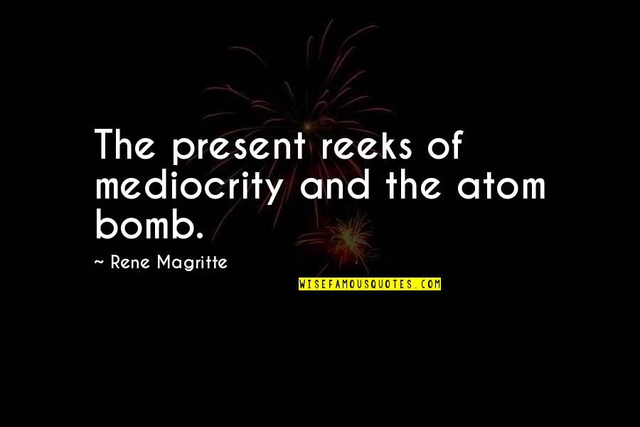 Nawn Sense Quotes By Rene Magritte: The present reeks of mediocrity and the atom Nawn Sense Quotes By Rene Magritte: The present reeks of mediocrity and the atom