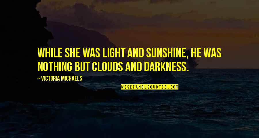 Nawn Sense Quotes By Victoria Michaels: While she was light and sunshine, he was Nawn Sense Quotes By Victoria Michaels: While she was light and sunshine, he was