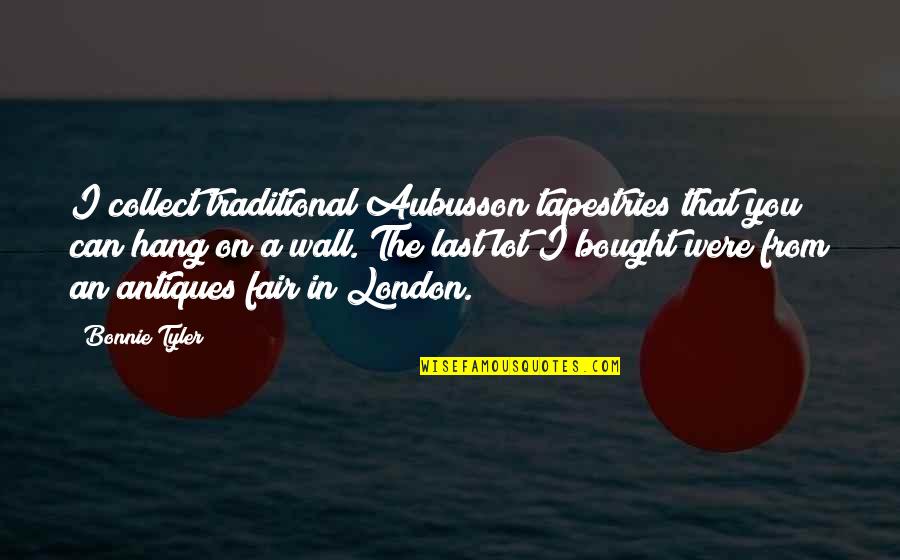 Nawngthu Quotes By Bonnie Tyler: I collect traditional Aubusson tapestries that you can Nawngthu Quotes By Bonnie Tyler: I collect traditional Aubusson tapestries that you can