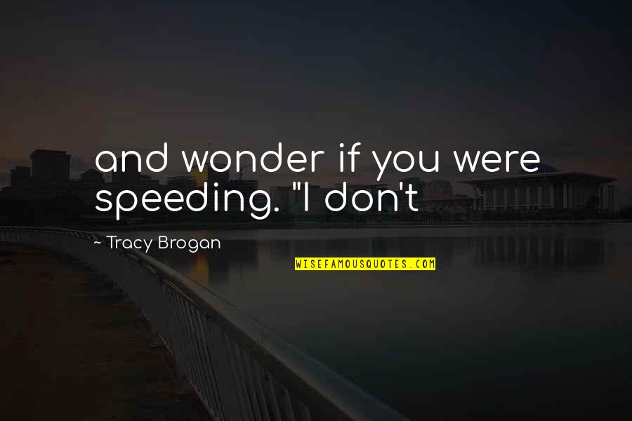 Nawngthu Quotes By Tracy Brogan: and wonder if you were speeding. "I don't Nawngthu Quotes By Tracy Brogan: and wonder if you were speeding. "I don't