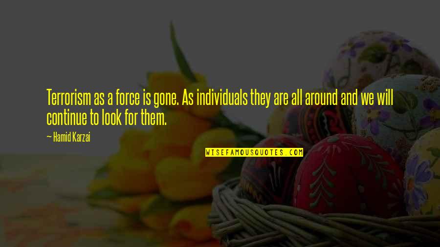 Naxalites Movement Quotes By Hamid Karzai: Terrorism as a force is gone. As individuals Naxalites Movement Quotes By Hamid Karzai: Terrorism as a force is gone. As individuals
