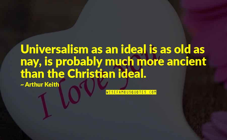 Nay Quotes By Arthur Keith: Universalism as an ideal is as old as