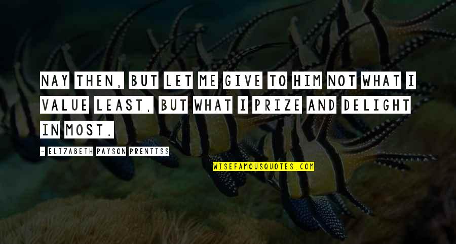 Nay Quotes By Elizabeth Payson Prentiss: Nay then, but let me give to Him