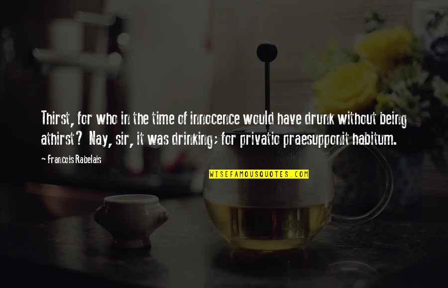 Nay Quotes By Francois Rabelais: Thirst, for who in the time of innocence