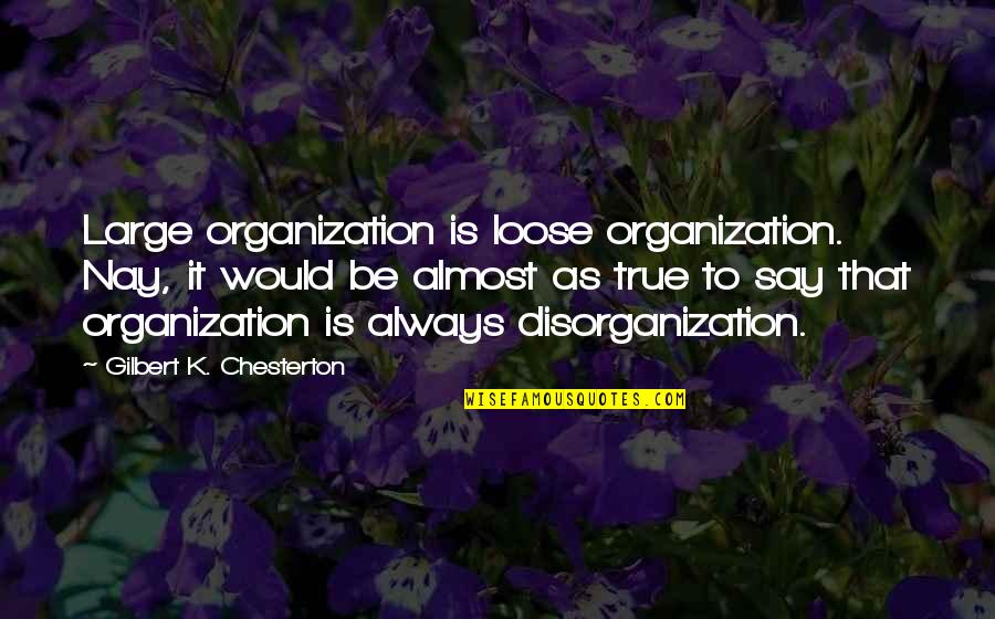 Nay Quotes By Gilbert K. Chesterton: Large organization is loose organization. Nay, it would