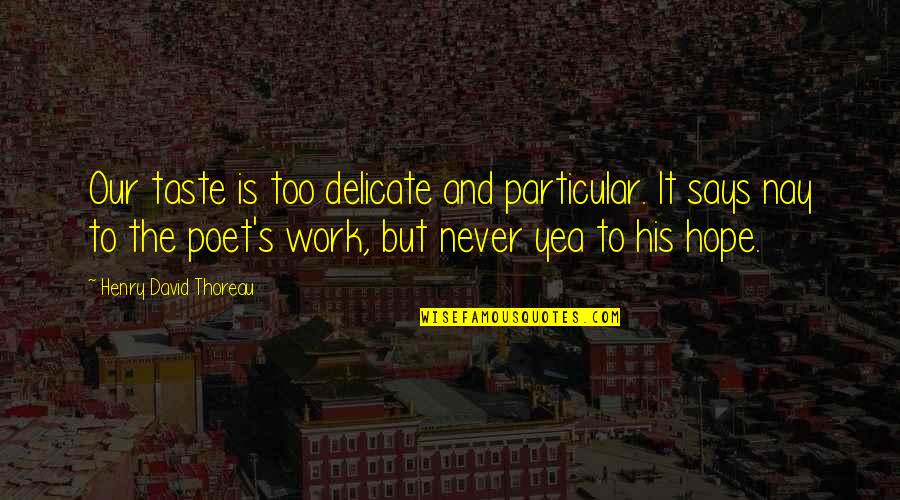 Nay Quotes By Henry David Thoreau: Our taste is too delicate and particular. It